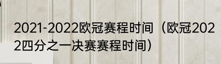 2021-2022欧冠赛程时间（欧冠2022四分之一决赛赛程时间）