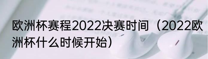 欧洲杯赛程2022决赛时间（2022欧洲杯什么时候开始）