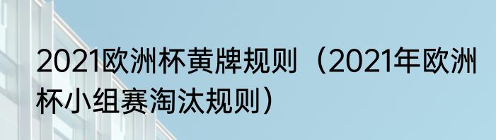 2021欧洲杯黄牌规则（2021年欧洲杯小组赛淘汰规则）