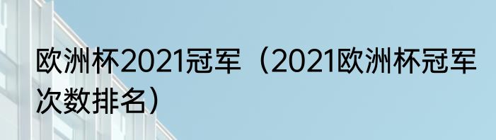 欧洲杯2021冠军（2021欧洲杯冠军次数排名）