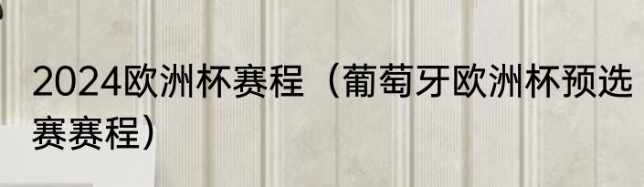 2024欧洲杯赛程（葡萄牙欧洲杯预选赛赛程）