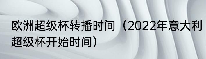 欧洲超级杯转播时间（2022年意大利超级杯开始时间）