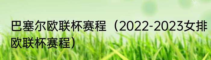 巴塞尔欧联杯赛程（2022-2023女排欧联杯赛程）