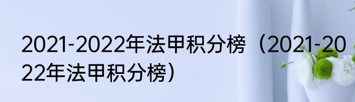 2021-2022年法甲积分榜（2021-2022年法甲积分榜）