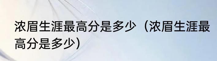 浓眉生涯最高分是多少（浓眉生涯最高分是多少）