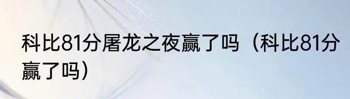 科比81分屠龙之夜赢了吗（科比81分赢了吗）