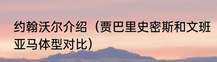 约翰沃尔介绍（贾巴里史密斯和文班亚马体型对比）