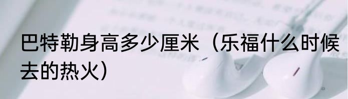 巴特勒身高多少厘米（乐福什么时候去的热火）