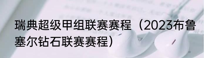 瑞典超级甲组联赛赛程（2023布鲁塞尔钻石联赛赛程）