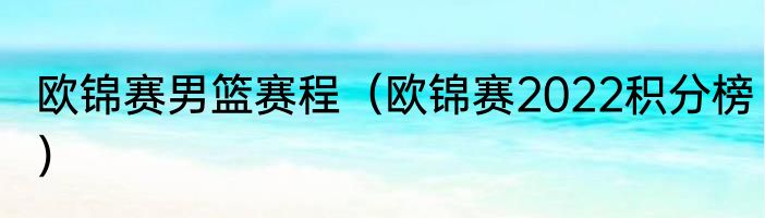 欧锦赛男篮赛程（欧锦赛2022积分榜）