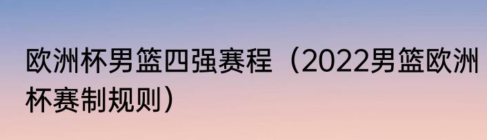 欧洲杯男篮四强赛程（2022男篮欧洲杯赛制规则）