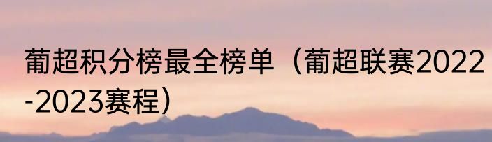 葡超积分榜最全榜单（葡超联赛2022-2023赛程）