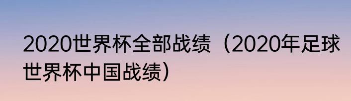 2020世界杯全部战绩（2020年足球世界杯中国战绩）