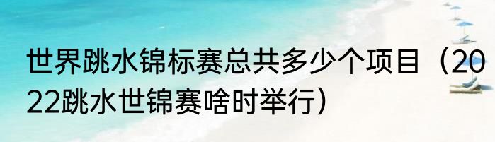 世界跳水锦标赛总共多少个项目（2022跳水世锦赛啥时举行）