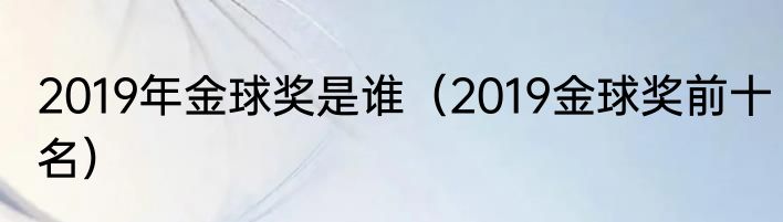 2019年金球奖是谁（2019金球奖前十名）