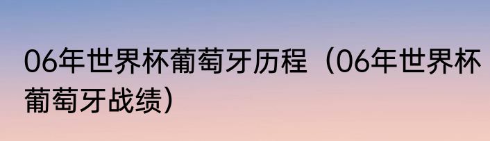 06年世界杯葡萄牙历程（06年世界杯葡萄牙战绩）