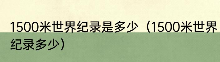 1500米世界纪录是多少（1500米世界纪录多少）