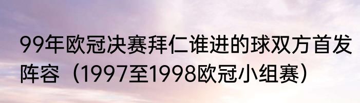 99年欧冠决赛拜仁谁进的球双方首发阵容（1997至1998欧冠小组赛）
