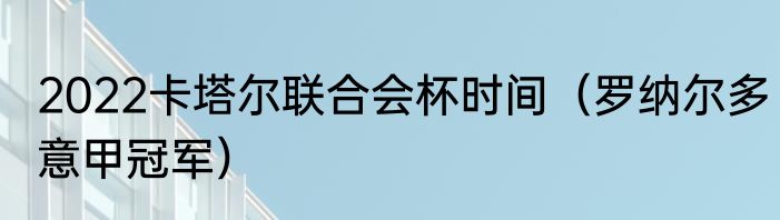 2022卡塔尔联合会杯时间（罗纳尔多意甲冠军）