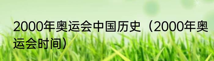 2000年奥运会中国历史（2000年奥运会时间）