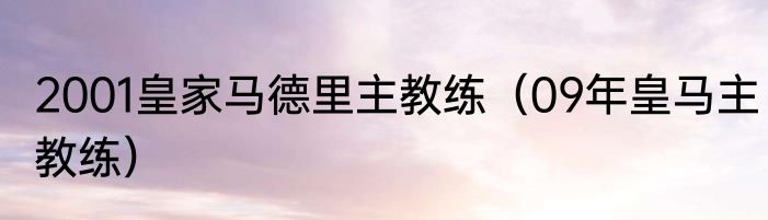 2001皇家马德里主教练（09年皇马主教练）