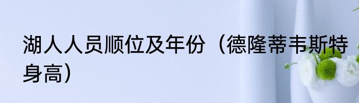 湖人人员顺位及年份（德隆蒂韦斯特身高）