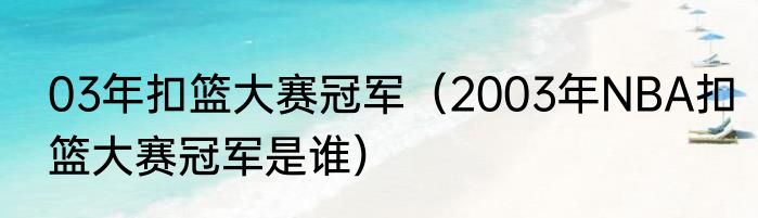 03年扣篮大赛冠军（2003年NBA扣篮大赛冠军是谁）