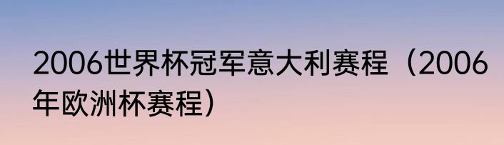 2006世界杯冠军意大利赛程（2006年欧洲杯赛程）