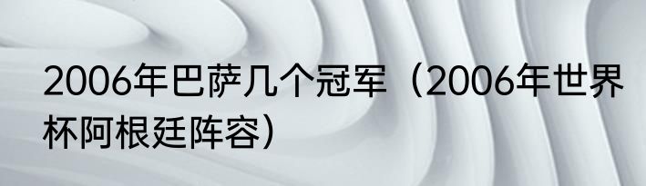2006年巴萨几个冠军（2006年世界杯阿根廷阵容）