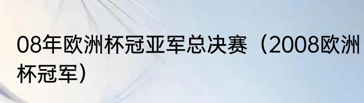 08年欧洲杯冠亚军总决赛（2008欧洲杯冠军）