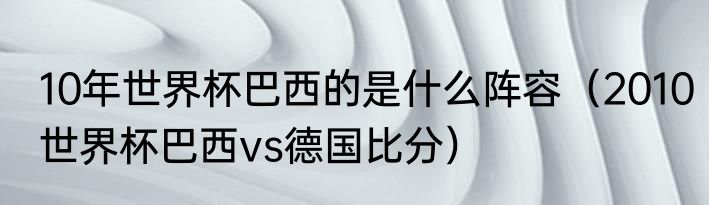 10年世界杯巴西的是什么阵容（2010世界杯巴西vs德国比分）