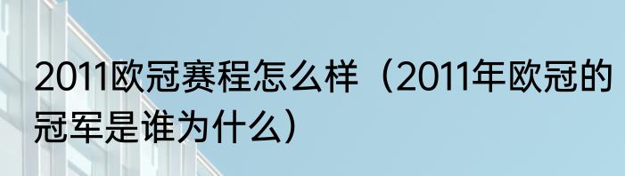 2011欧冠赛程怎么样（2011年欧冠的冠军是谁为什么）