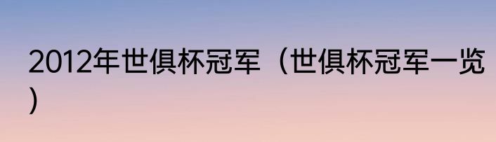 2012年世俱杯冠军（世俱杯冠军一览）