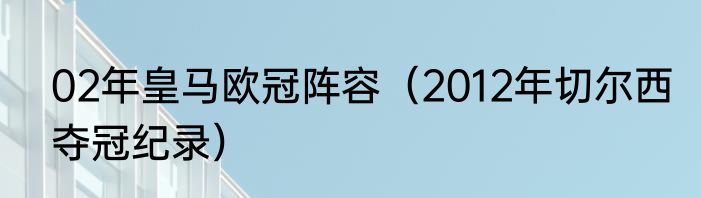 02年皇马欧冠阵容（2012年切尔西夺冠纪录）