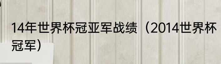14年世界杯冠亚军战绩（2014世界杯冠军）