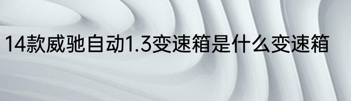 14款威驰自动1.3变速箱是什么变速箱