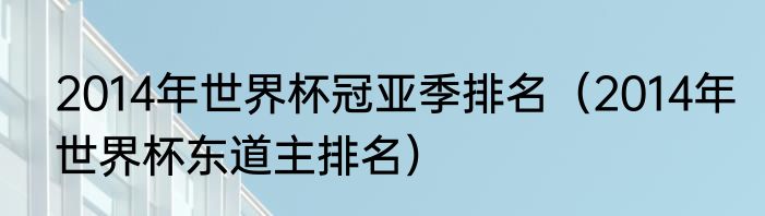 2014年世界杯冠亚季排名（2014年世界杯东道主排名）