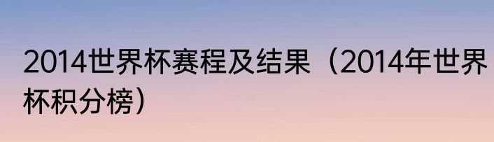 2014世界杯赛程及结果（2014年世界杯积分榜）