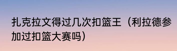 扎克拉文得过几次扣篮王（利拉德参加过扣篮大赛吗）