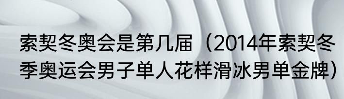 索契冬奥会是第几届（2014年索契冬季奥运会男子单人花样滑冰男单金牌）