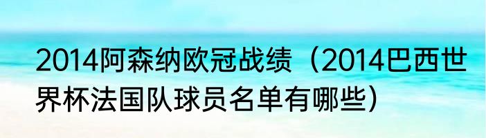 2014阿森纳欧冠战绩（2014巴西世界杯法国队球员名单有哪些）