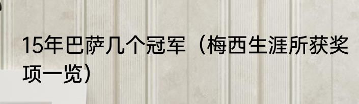 15年巴萨几个冠军（梅西生涯所获奖项一览）