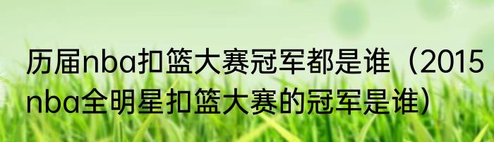 历届nba扣篮大赛冠军都是谁（2015nba全明星扣篮大赛的冠军是谁）