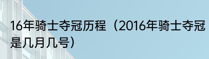 16年骑士夺冠历程（2016年骑士夺冠是几月几号）