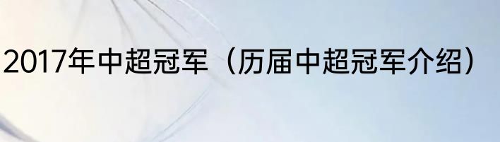 2017年中超冠军（历届中超冠军介绍）