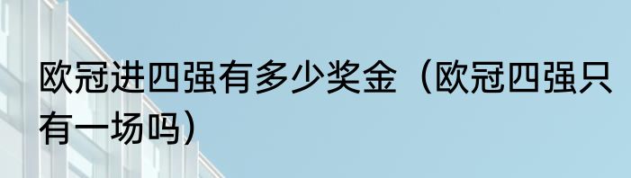 欧冠进四强有多少奖金（欧冠四强只有一场吗）