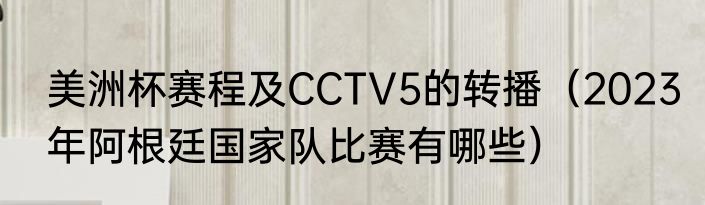 美洲杯赛程及CCTV5的转播（2023年阿根廷国家队比赛有哪些）