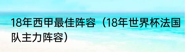 18年西甲最佳阵容（18年世界杯法国队主力阵容）