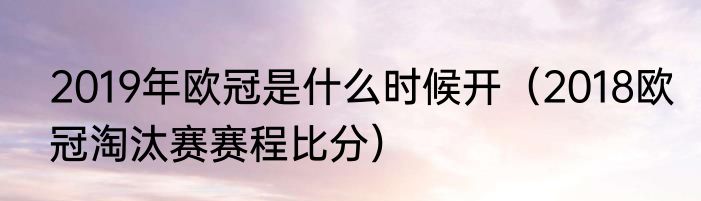 2019年欧冠是什么时候开（2018欧冠淘汰赛赛程比分）