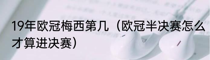 19年欧冠梅西第几（欧冠半决赛怎么才算进决赛）